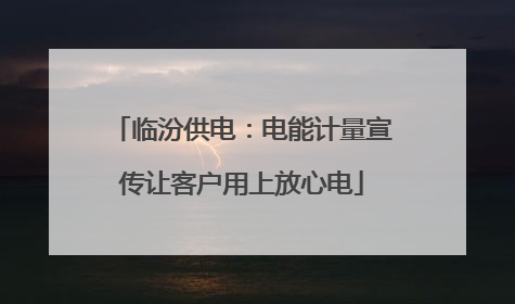 临汾供电：电能计量宣传让客户用上放心电