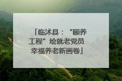 临沭县：“颐养工程”绘就老党员幸福养老新画卷