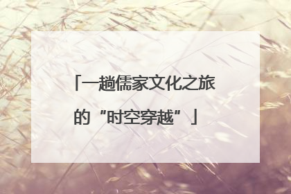 一趟儒家文化之旅的“时空穿越”