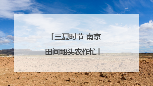 三夏时节 南京田间地头农作忙