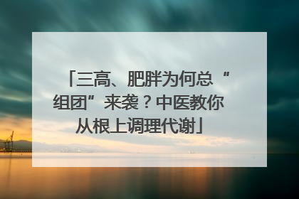 三高、肥胖为何总“组团”来袭？中医教你从根上调理代谢