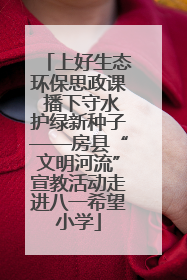 上好生态环保思政课 播下守水护绿新种子——房县“文明河流”宣教活动走进八一希望小学