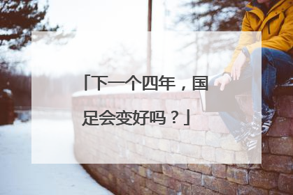下一个四年，国足会变好吗？