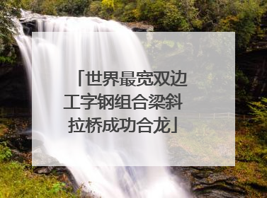 世界最宽双边工字钢组合梁斜拉桥成功合龙