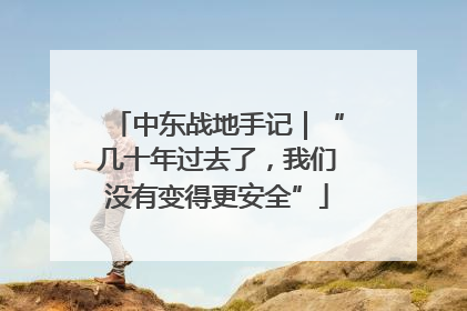 中东战地手记｜“几十年过去了，我们没有变得更安全”