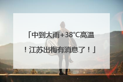 中到大雨+38℃高温！江苏出梅有消息了！