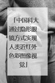 中国科大通过隐形眼镜方式实现人类近红外色彩图像视觉