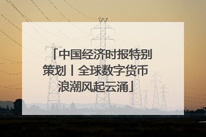中国经济时报特别策划丨全球数字货币浪潮风起云涌