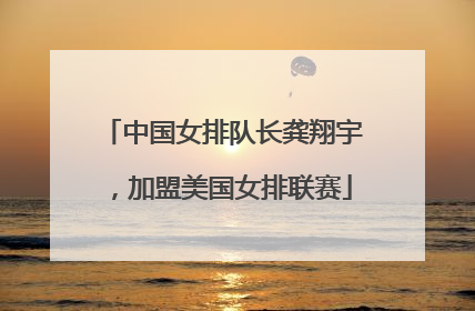 中国女排队长龚翔宇，加盟美国女排联赛