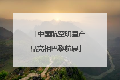 中国航空明星产品亮相巴黎航展