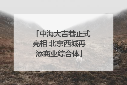 中海大吉巷正式亮相 北京西城再添商业综合体
