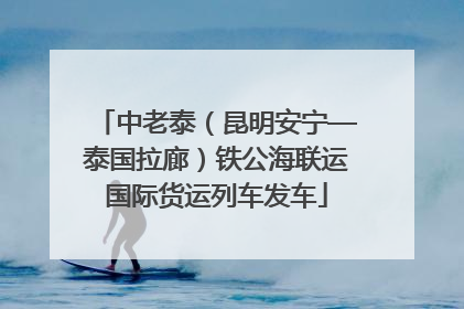 中老泰（昆明安宁—泰国拉廊）铁公海联运国际货运列车发车