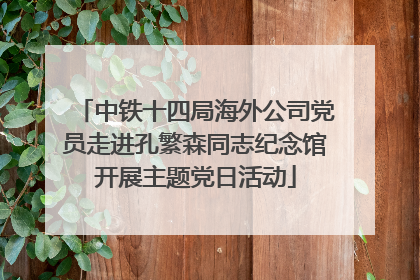 中铁十四局海外公司党员走进孔繁森同志纪念馆开展主题党日活动