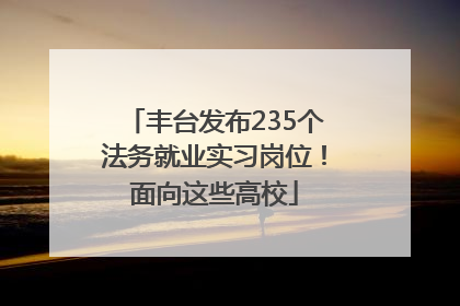 丰台发布235个法务就业实习岗位！面向这些高校