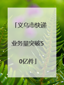 义乌市快递业务量突破50亿件