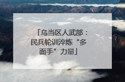 乌当区人武部：民兵轮训淬炼“多面手”力量