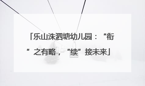 乐山洙泗塘幼儿园：“衔”之有略，“续”接未来