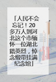 人民不会忘记！20多万人到河北这个市缅怀一位湖北籍英烈，悼念缎带挂满纪念馆
