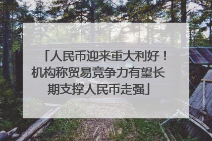 人民币迎来重大利好！机构称贸易竞争力有望长期支撑人民币走强