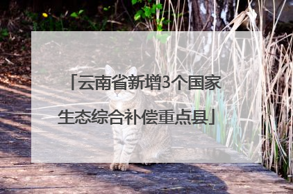 云南省新增3个国家生态综合补偿重点县