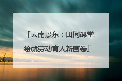 云南景东：田间课堂绘就劳动育人新画卷