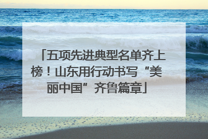 五项先进典型名单齐上榜！山东用行动书写“美丽中国”齐鲁篇章