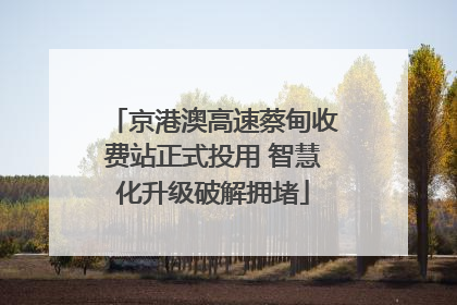 京港澳高速蔡甸收费站正式投用 智慧化升级破解拥堵