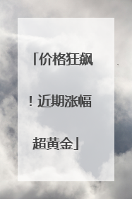 价格狂飙！近期涨幅超黄金