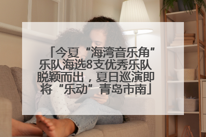 今夏“海湾音乐角”乐队海选8支优秀乐队脱颖而出，夏日巡演即将“乐动”青岛市南