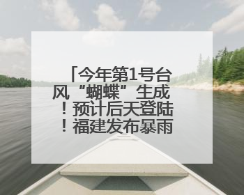 今年第1号台风“蝴蝶”生成！预计后天登陆！福建发布暴雨警报