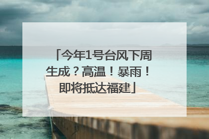今年1号台风下周生成？高温！暴雨！即将抵达福建