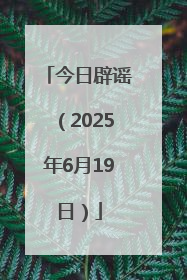 今日辟谣（2025年6月19日）
