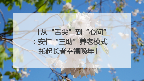 从“舌尖”到“心间”：安仁“三助”养老模式托起长者幸福晚年