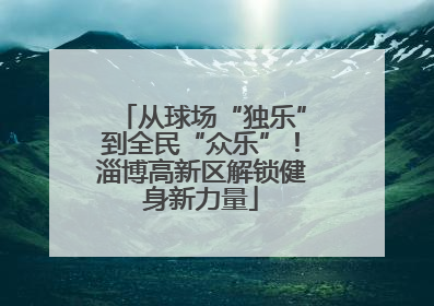 从球场“独乐”到全民“众乐”！淄博高新区解锁健身新力量