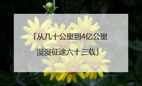 从几十公里到4亿公里 漫漫征途六十三载
