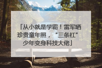 从小就是学霸！雷军晒珍贵童年照，“三条杠”少年变身科技大佬