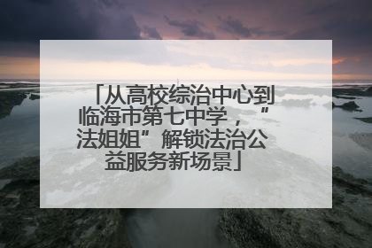 从高校综治中心到临海市第七中学，“法姐姐”解锁法治公益服务新场景