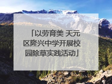 以劳育美 天元区隆兴中学开展校园除草实践活动