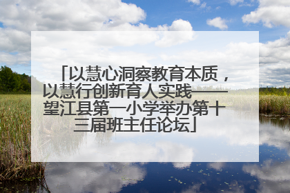 以慧心洞察教育本质，以慧行创新育人实践——望江县第一小学举办第十三届班主任论坛