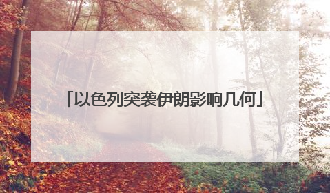 以色列突袭伊朗影响几何