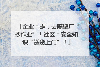 企业：走，去隔壁厂“抄作业”！社区：安全知识“送货上门”！