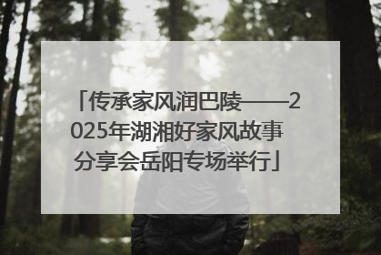 传承家风润巴陵——2025年湖湘好家风故事分享会岳阳专场举行
