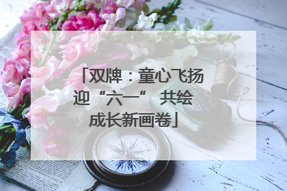双牌：童心飞扬迎“六一” 共绘成长新画卷