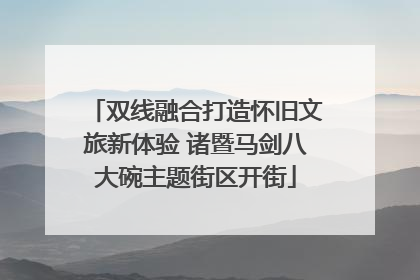 双线融合打造怀旧文旅新体验 诸暨马剑八大碗主题街区开街