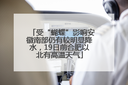 受“蝴蝶”影响安徽南部仍有较明显降水，19日前合肥以北有高温天气