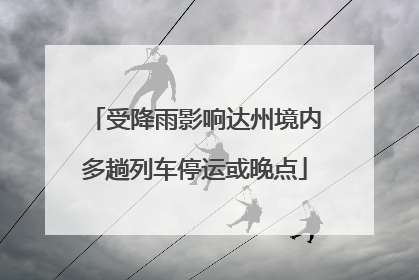 受降雨影响达州境内多趟列车停运或晚点