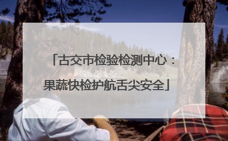 古交市检验检测中心：果蔬快检护航舌尖安全