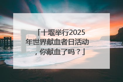 十堰举行2025年世界献血者日活动，你献血了吗？