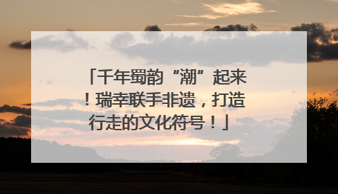 千年蜀韵“潮”起来！瑞幸联手非遗，打造行走的文化符号！