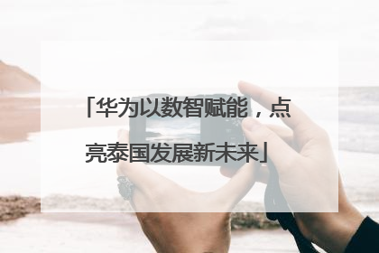 华为以数智赋能，点亮泰国发展新未来